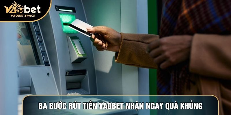 Ba bước rút tiền Vaobet nhận ngay quà khủng