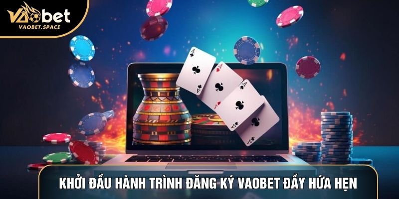 Khởi đầu hành trình đăng ký Vaobet đầy hứa hẹn