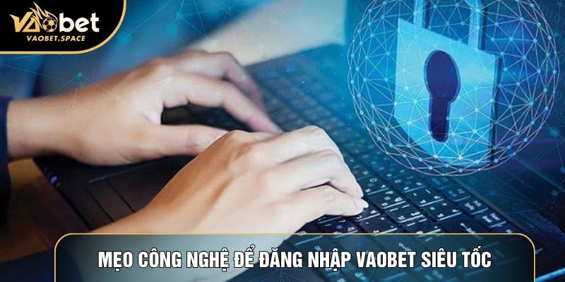 Mẹo công nghệ để đăng nhập Vaobet siêu tốc