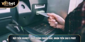 Rút Tiền Vaobet - Quy Trình Chuẩn Xác, Nhận Tiền Sau 5 Phút