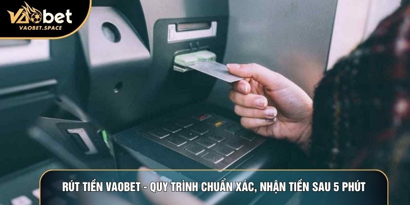Rút Tiền Vaobet - Quy Trình Chuẩn Xác, Nhận Tiền Sau 5 Phút
