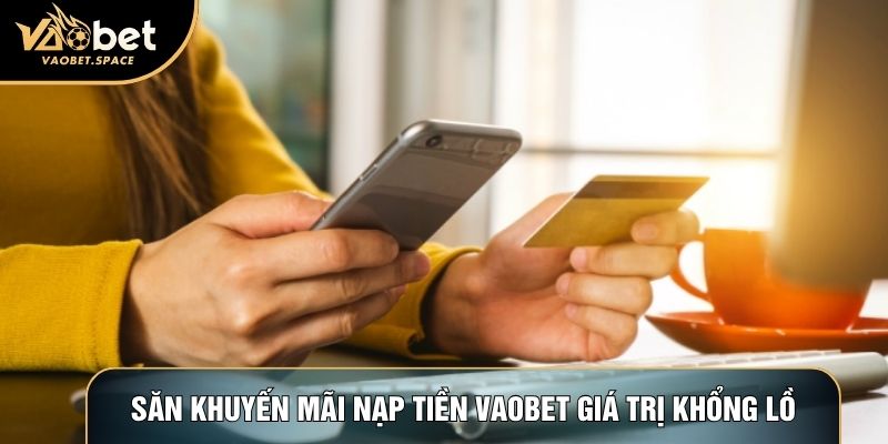 Săn khuyến mãi nạp tiền Vaobet giá trị khổng lồ