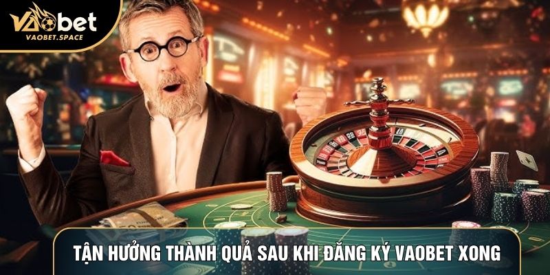 Tận hưởng thành quả sau khi đăng ký Vaobet xong