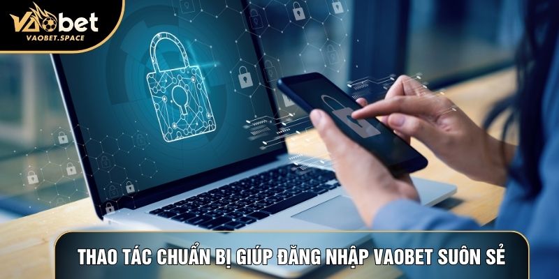 Thao tác chuẩn bị giúp đăng nhập Vaobet suôn sẻ