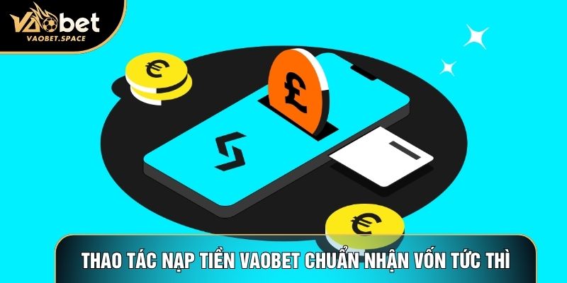 Thao tác nạp tiền Vaobet chuẩn nhận vốn tức thì
