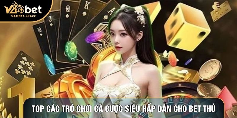 Top các trò chơi cá cược siêu hấp dẫn cho bet thủ